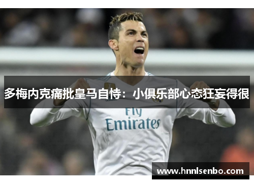 多梅内克痛批皇马自恃：小俱乐部心态狂妄得很