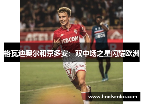 格瓦迪奥尔和京多安：双中场之星闪耀欧洲